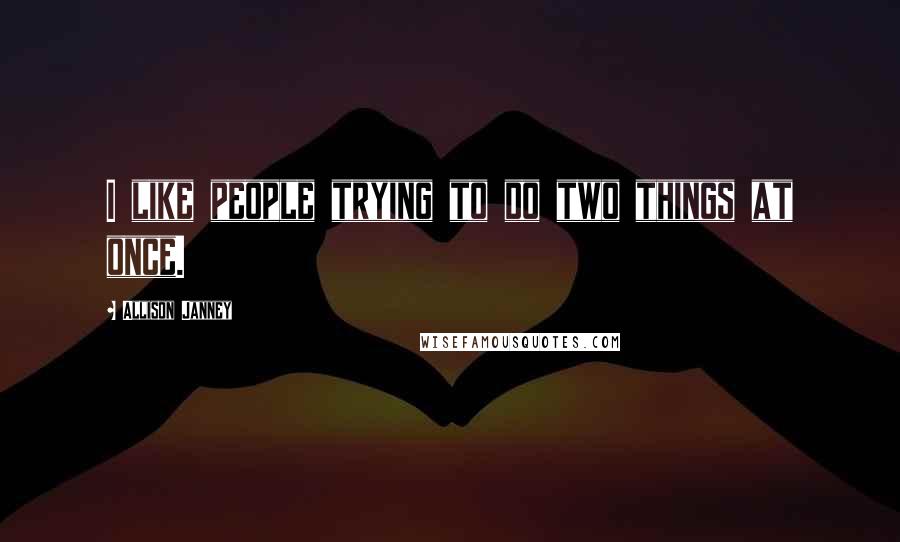 Allison Janney Quotes: I like people trying to do two things at once.