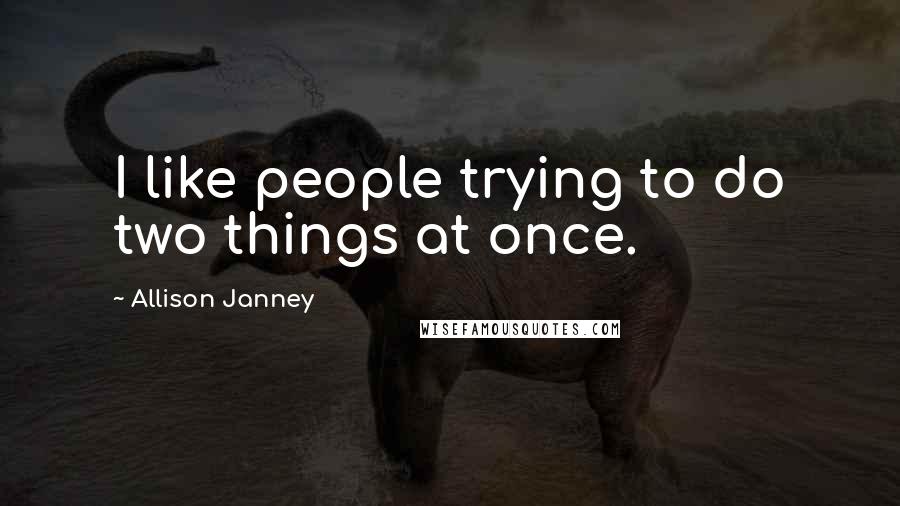 Allison Janney Quotes: I like people trying to do two things at once.