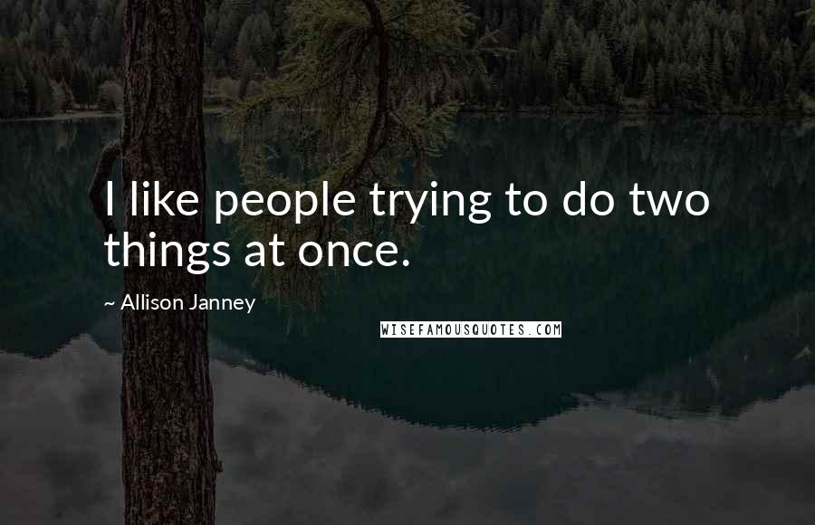 Allison Janney Quotes: I like people trying to do two things at once.