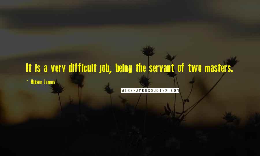 Allison Janney Quotes: It is a very difficult job, being the servant of two masters.