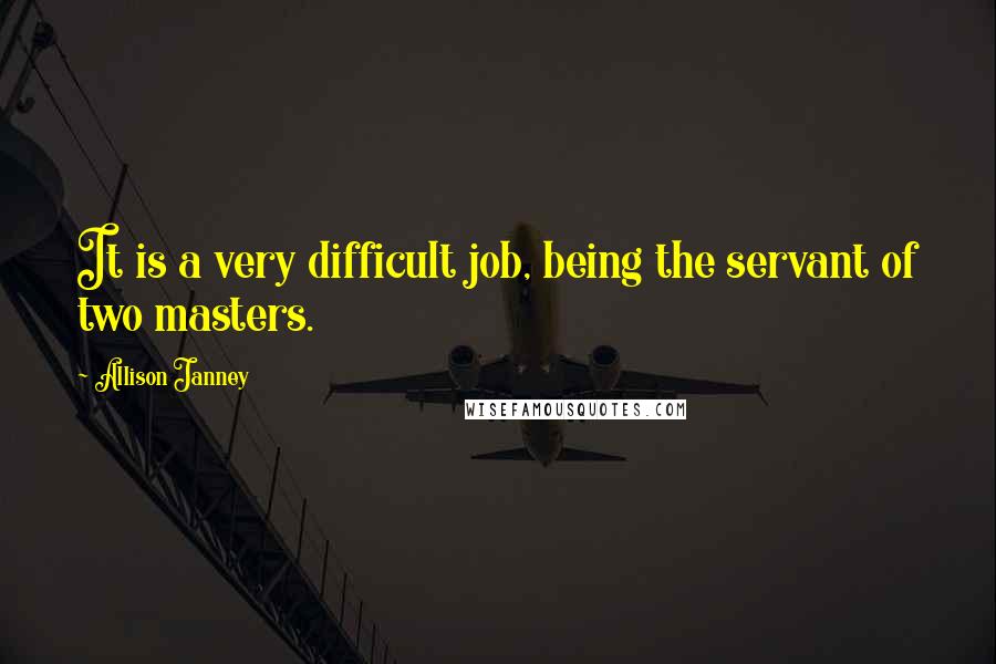 Allison Janney Quotes: It is a very difficult job, being the servant of two masters.