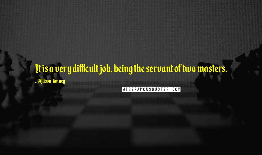 Allison Janney Quotes: It is a very difficult job, being the servant of two masters.