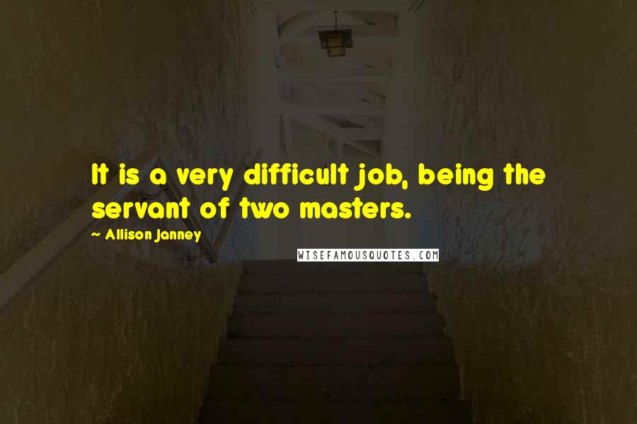 Allison Janney Quotes: It is a very difficult job, being the servant of two masters.