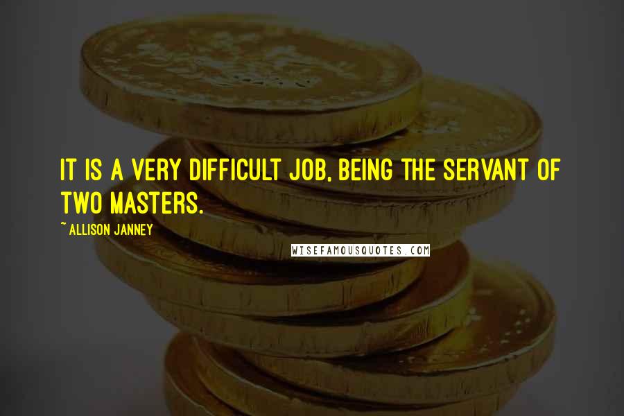 Allison Janney Quotes: It is a very difficult job, being the servant of two masters.