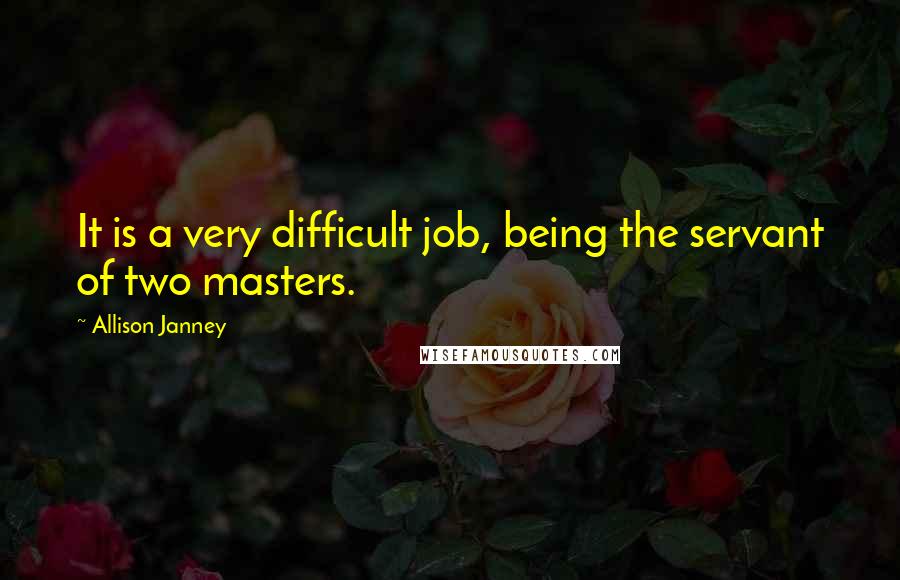 Allison Janney Quotes: It is a very difficult job, being the servant of two masters.