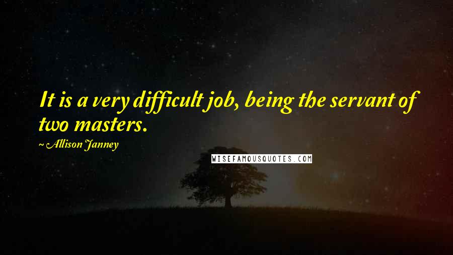 Allison Janney Quotes: It is a very difficult job, being the servant of two masters.