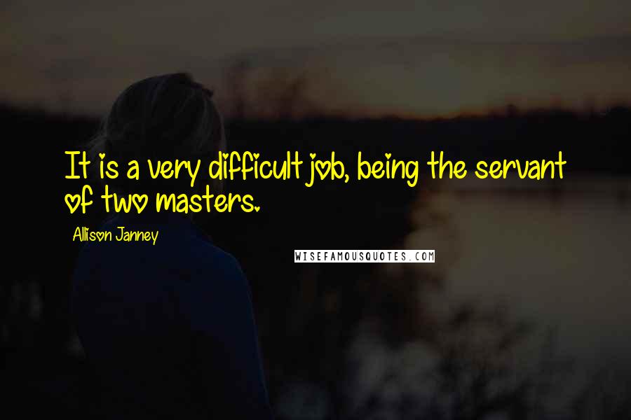 Allison Janney Quotes: It is a very difficult job, being the servant of two masters.