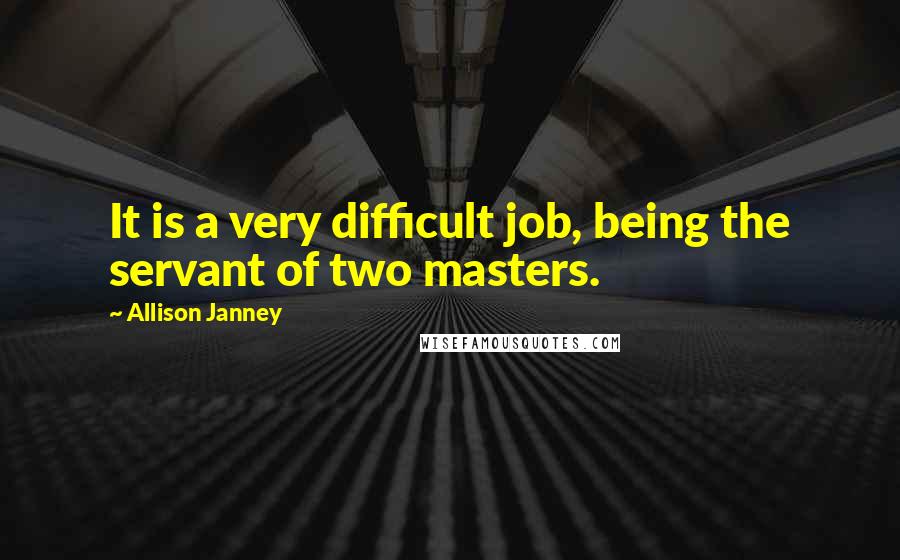 Allison Janney Quotes: It is a very difficult job, being the servant of two masters.