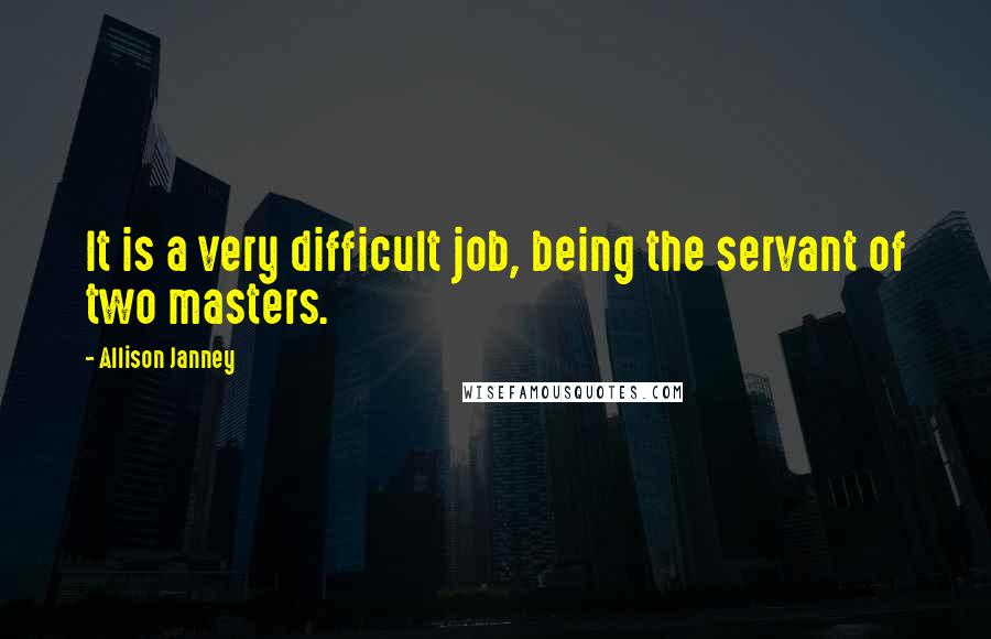 Allison Janney Quotes: It is a very difficult job, being the servant of two masters.