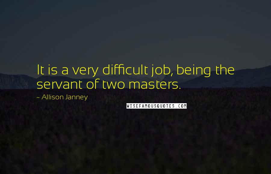 Allison Janney Quotes: It is a very difficult job, being the servant of two masters.