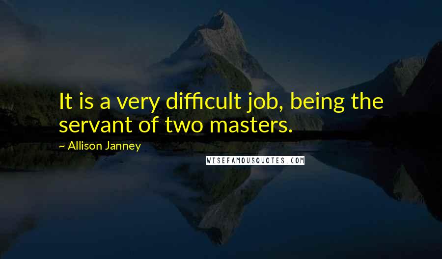 Allison Janney Quotes: It is a very difficult job, being the servant of two masters.