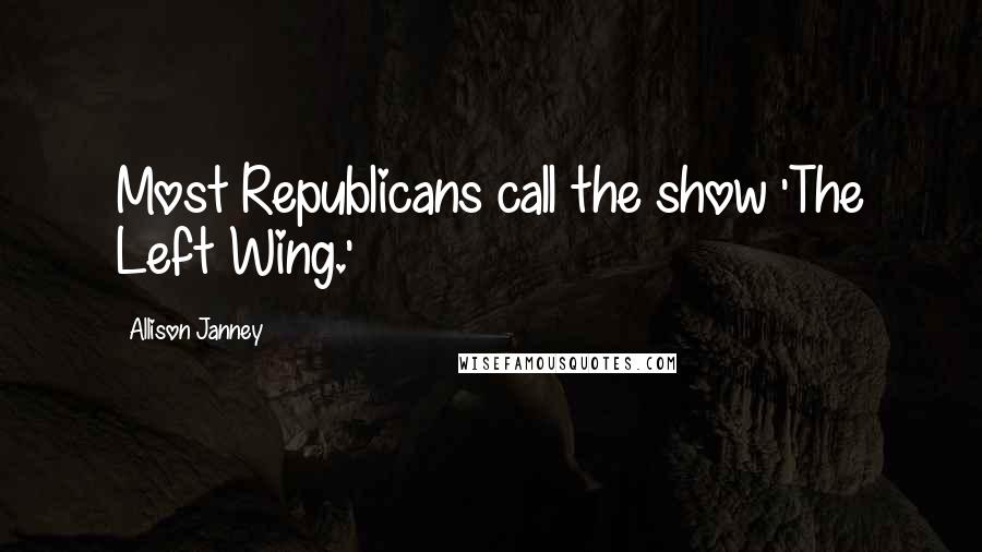 Allison Janney Quotes: Most Republicans call the show 'The Left Wing.'