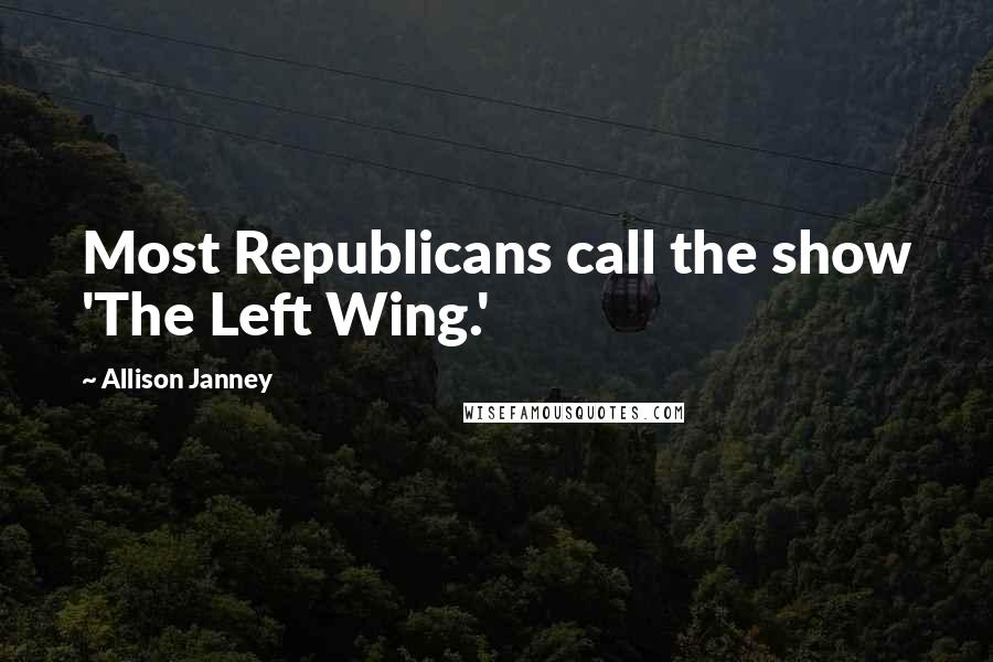 Allison Janney Quotes: Most Republicans call the show 'The Left Wing.'