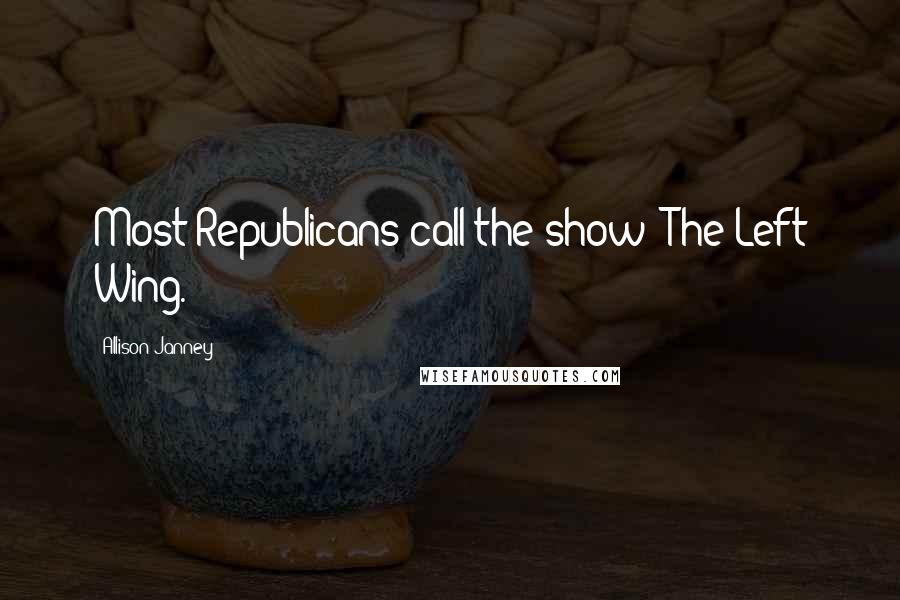 Allison Janney Quotes: Most Republicans call the show 'The Left Wing.'