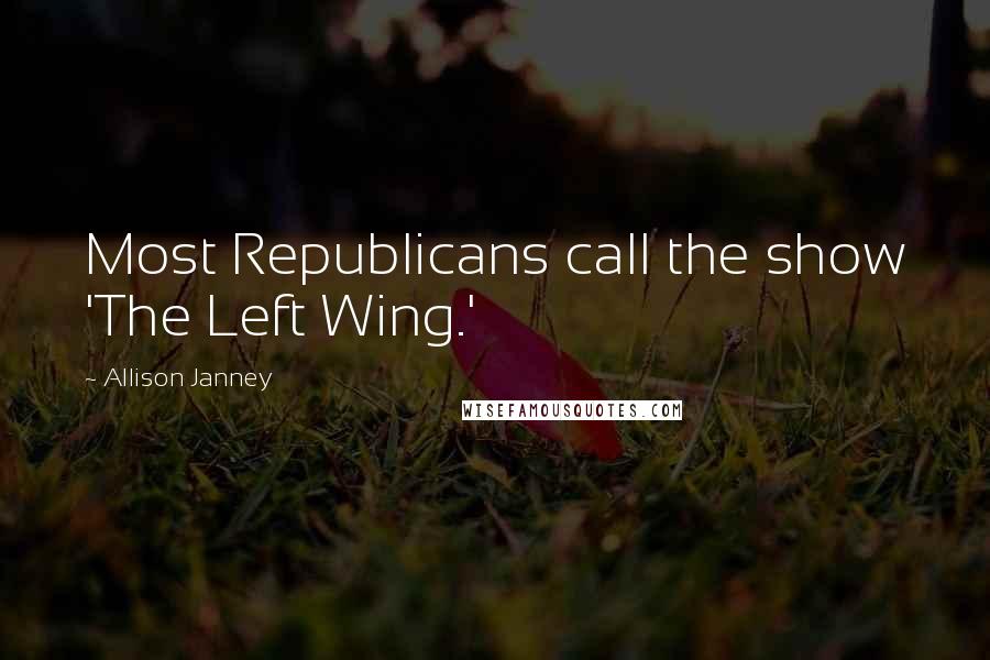 Allison Janney Quotes: Most Republicans call the show 'The Left Wing.'