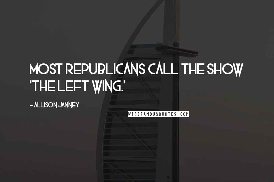 Allison Janney Quotes: Most Republicans call the show 'The Left Wing.'