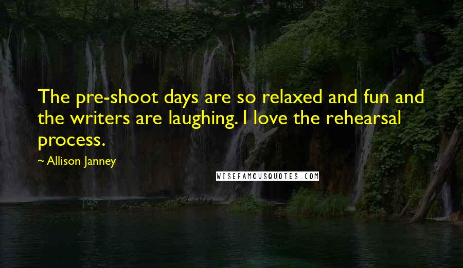 Allison Janney Quotes: The pre-shoot days are so relaxed and fun and the writers are laughing. I love the rehearsal process.