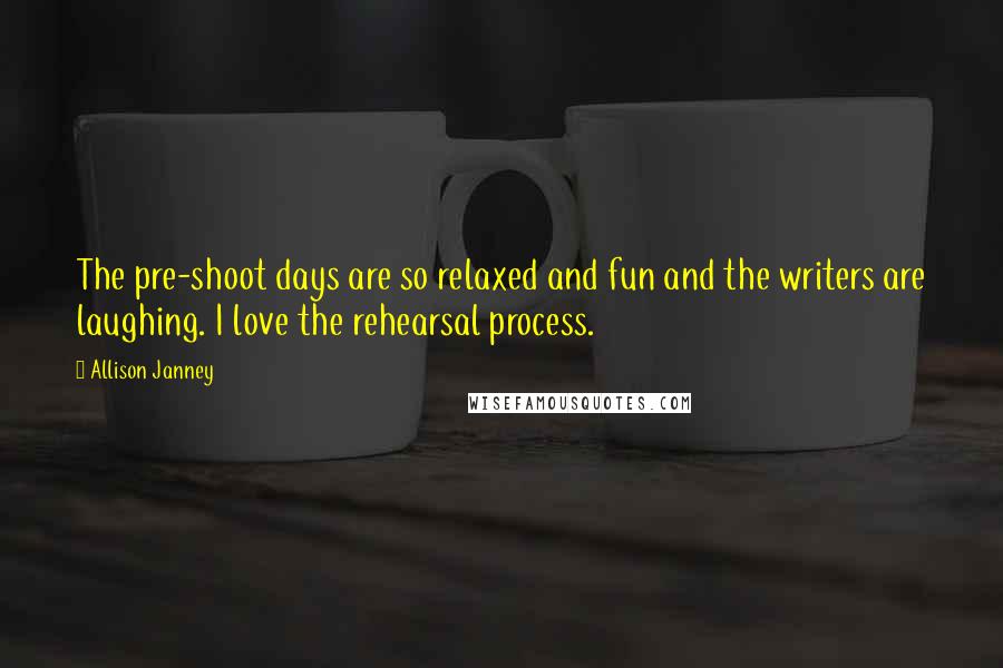 Allison Janney Quotes: The pre-shoot days are so relaxed and fun and the writers are laughing. I love the rehearsal process.