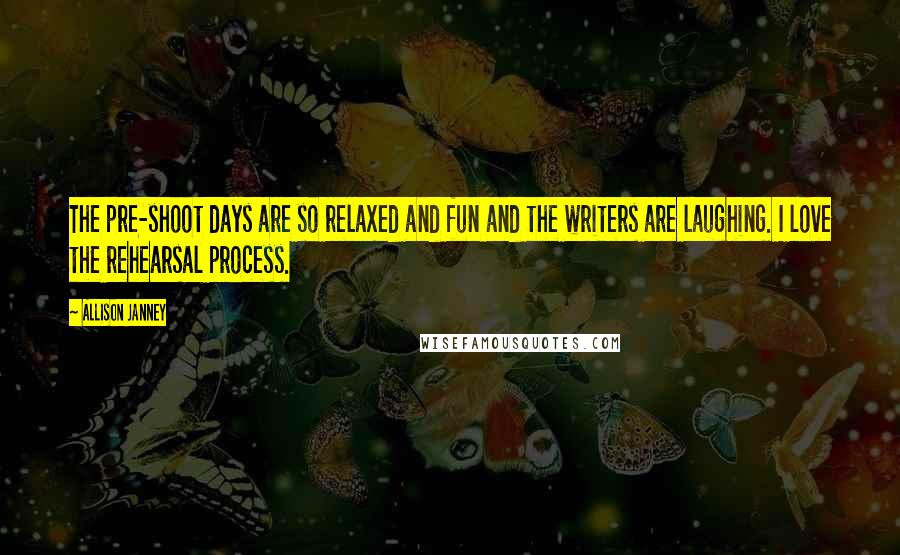 Allison Janney Quotes: The pre-shoot days are so relaxed and fun and the writers are laughing. I love the rehearsal process.