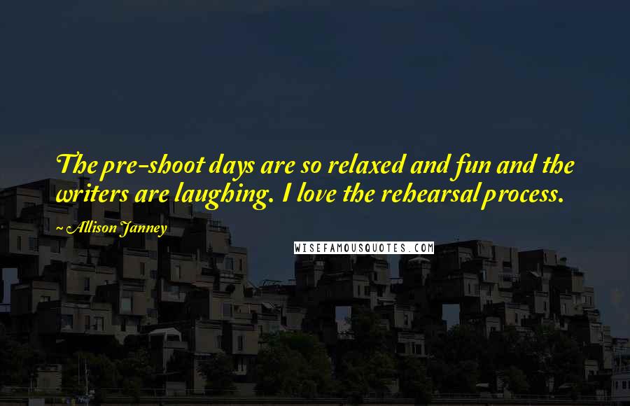 Allison Janney Quotes: The pre-shoot days are so relaxed and fun and the writers are laughing. I love the rehearsal process.