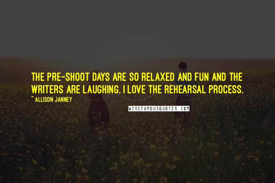 Allison Janney Quotes: The pre-shoot days are so relaxed and fun and the writers are laughing. I love the rehearsal process.