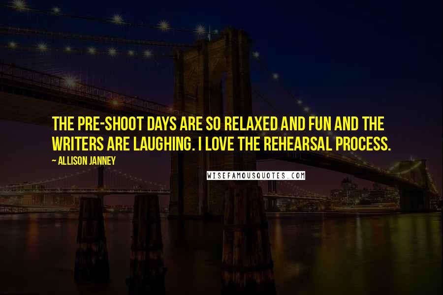 Allison Janney Quotes: The pre-shoot days are so relaxed and fun and the writers are laughing. I love the rehearsal process.