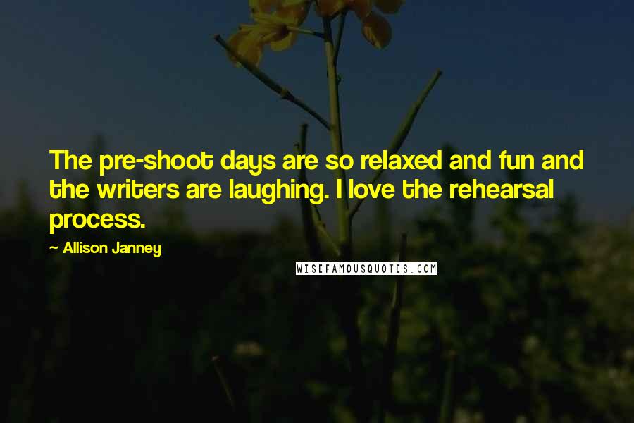 Allison Janney Quotes: The pre-shoot days are so relaxed and fun and the writers are laughing. I love the rehearsal process.