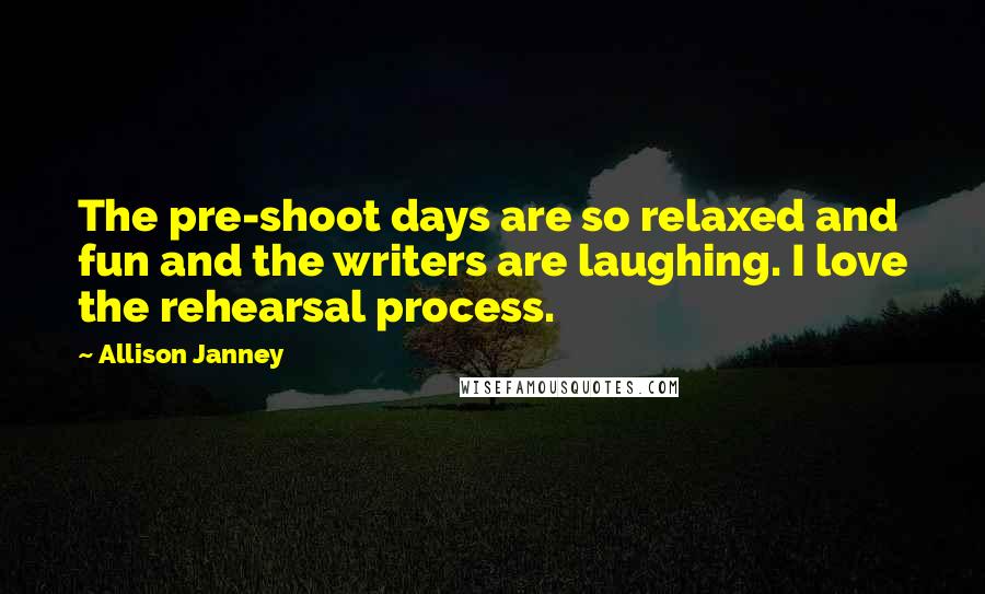 Allison Janney Quotes: The pre-shoot days are so relaxed and fun and the writers are laughing. I love the rehearsal process.