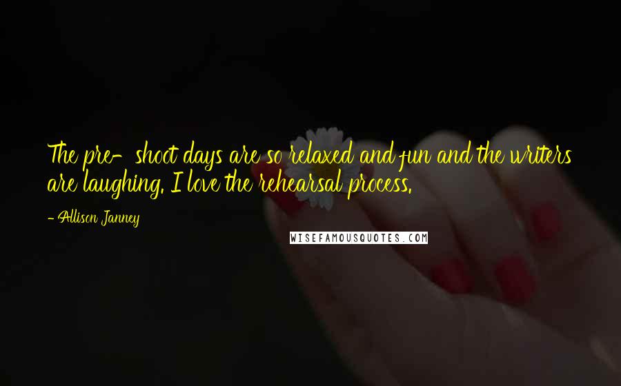 Allison Janney Quotes: The pre-shoot days are so relaxed and fun and the writers are laughing. I love the rehearsal process.