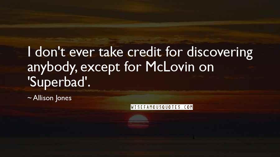 Allison Jones Quotes: I don't ever take credit for discovering anybody, except for McLovin on 'Superbad'.