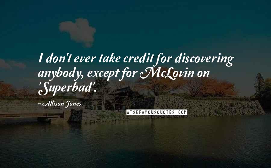 Allison Jones Quotes: I don't ever take credit for discovering anybody, except for McLovin on 'Superbad'.