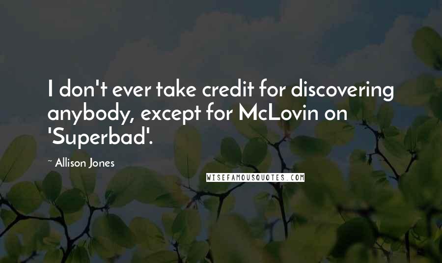 Allison Jones Quotes: I don't ever take credit for discovering anybody, except for McLovin on 'Superbad'.