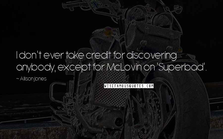 Allison Jones Quotes: I don't ever take credit for discovering anybody, except for McLovin on 'Superbad'.