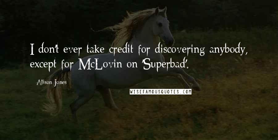 Allison Jones Quotes: I don't ever take credit for discovering anybody, except for McLovin on 'Superbad'.