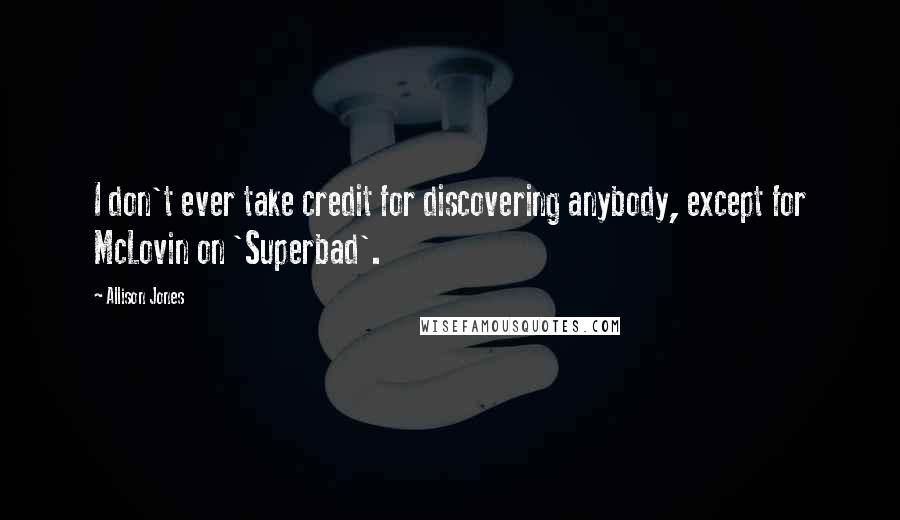 Allison Jones Quotes: I don't ever take credit for discovering anybody, except for McLovin on 'Superbad'.