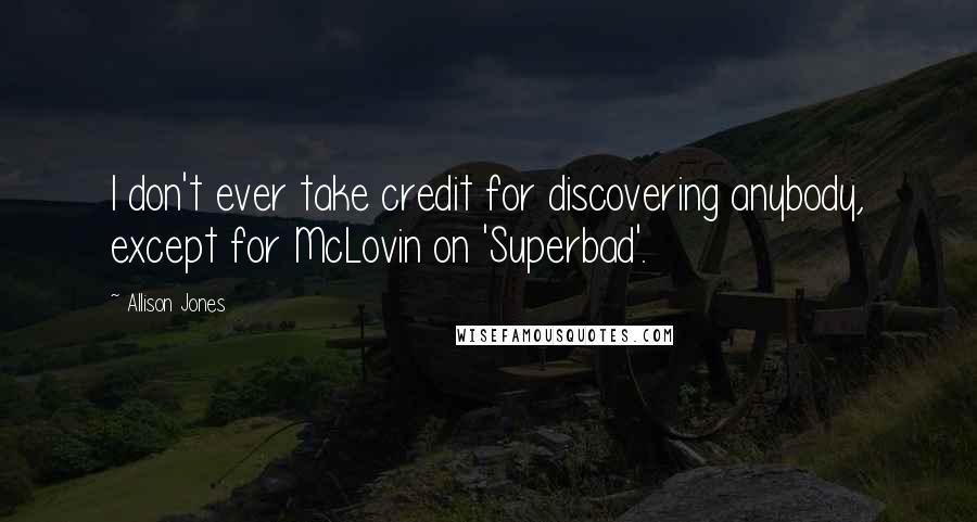 Allison Jones Quotes: I don't ever take credit for discovering anybody, except for McLovin on 'Superbad'.