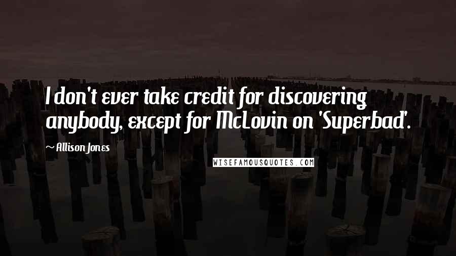 Allison Jones Quotes: I don't ever take credit for discovering anybody, except for McLovin on 'Superbad'.