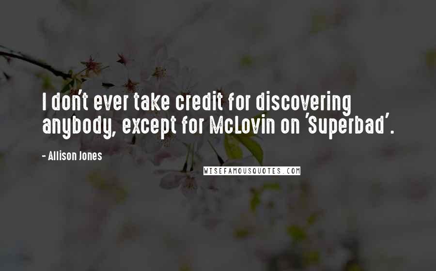 Allison Jones Quotes: I don't ever take credit for discovering anybody, except for McLovin on 'Superbad'.