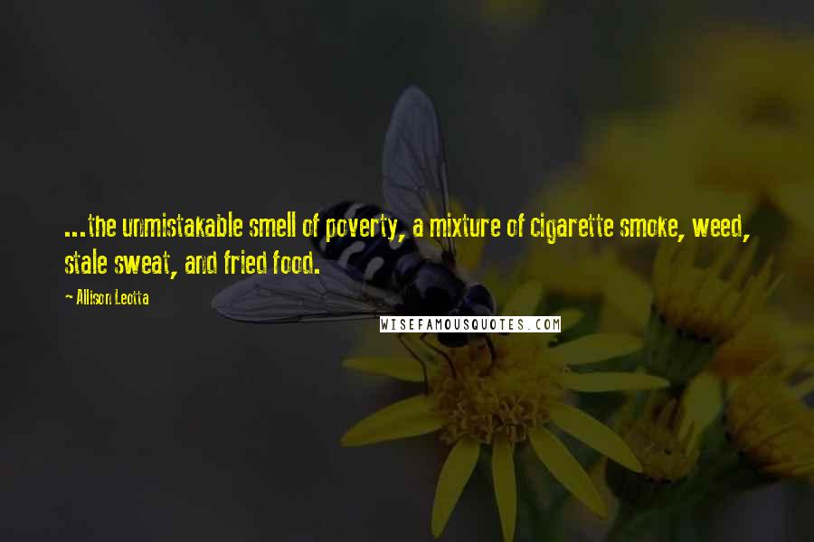 Allison Leotta Quotes: ...the unmistakable smell of poverty, a mixture of cigarette smoke, weed, stale sweat, and fried food.