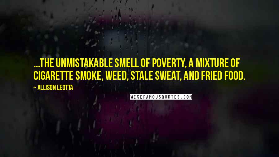 Allison Leotta Quotes: ...the unmistakable smell of poverty, a mixture of cigarette smoke, weed, stale sweat, and fried food.