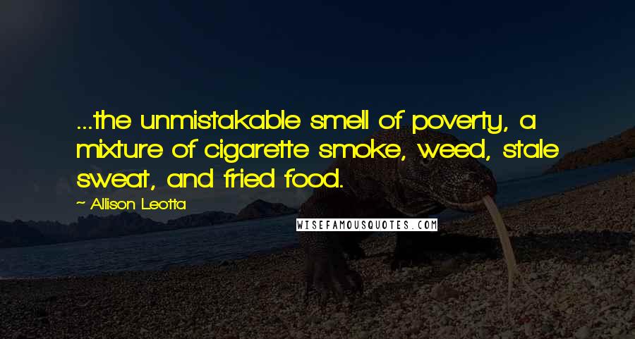 Allison Leotta Quotes: ...the unmistakable smell of poverty, a mixture of cigarette smoke, weed, stale sweat, and fried food.