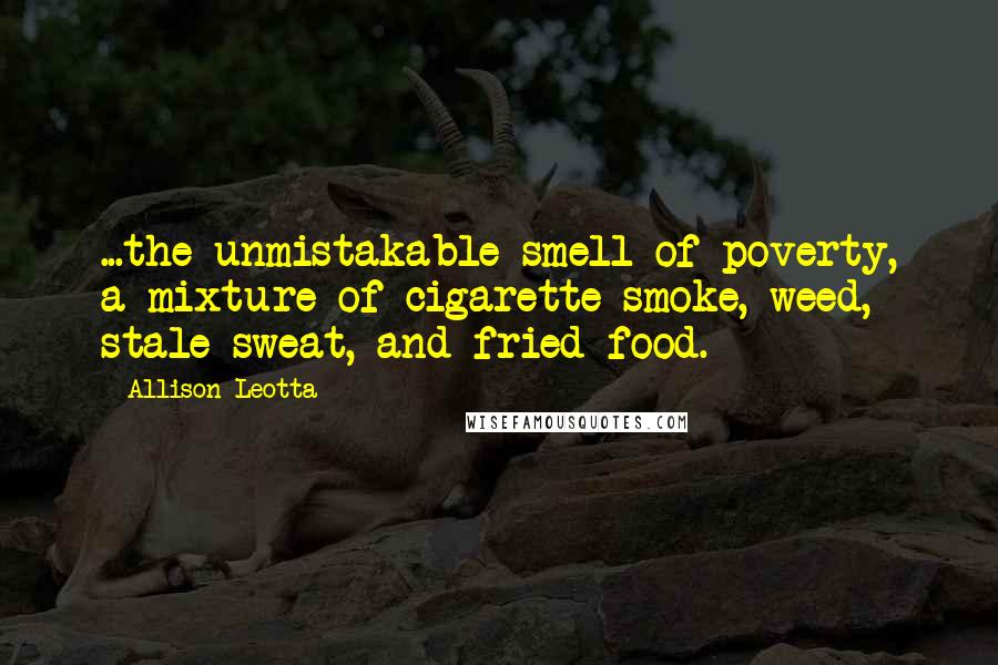 Allison Leotta Quotes: ...the unmistakable smell of poverty, a mixture of cigarette smoke, weed, stale sweat, and fried food.