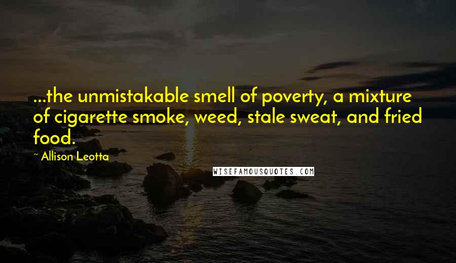 Allison Leotta Quotes: ...the unmistakable smell of poverty, a mixture of cigarette smoke, weed, stale sweat, and fried food.