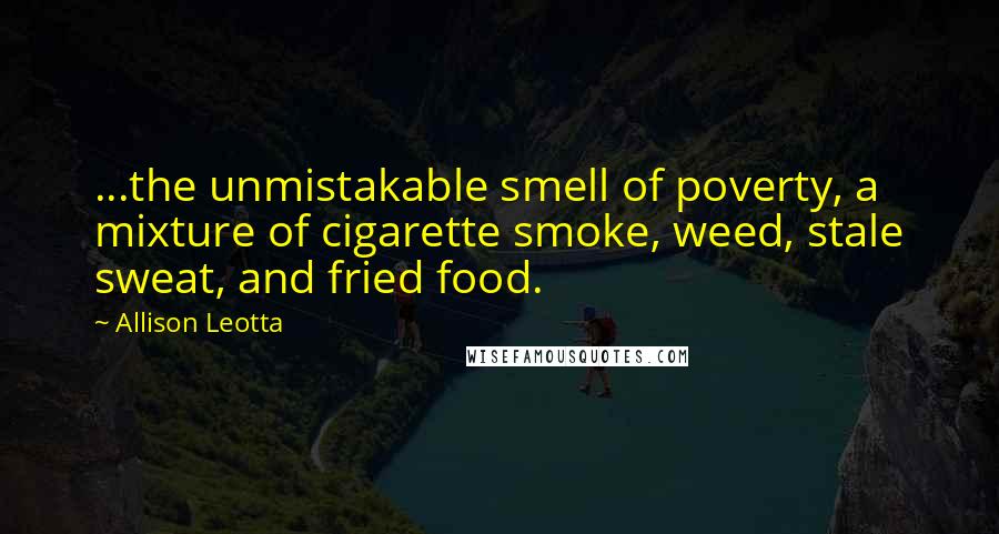 Allison Leotta Quotes: ...the unmistakable smell of poverty, a mixture of cigarette smoke, weed, stale sweat, and fried food.