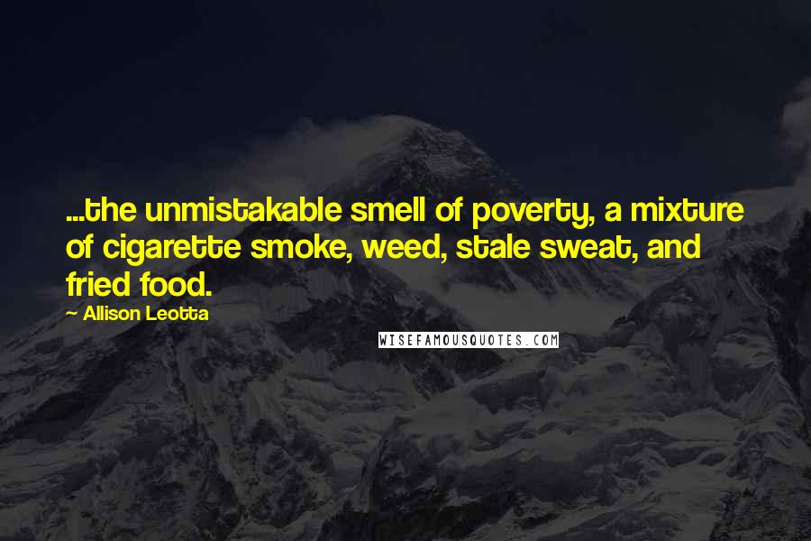 Allison Leotta Quotes: ...the unmistakable smell of poverty, a mixture of cigarette smoke, weed, stale sweat, and fried food.