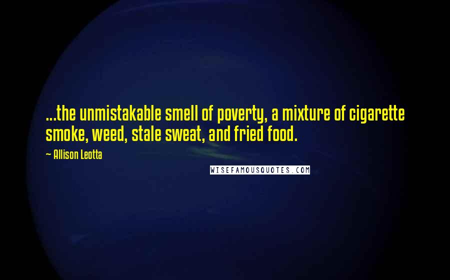 Allison Leotta Quotes: ...the unmistakable smell of poverty, a mixture of cigarette smoke, weed, stale sweat, and fried food.