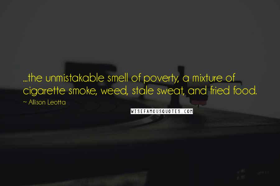 Allison Leotta Quotes: ...the unmistakable smell of poverty, a mixture of cigarette smoke, weed, stale sweat, and fried food.