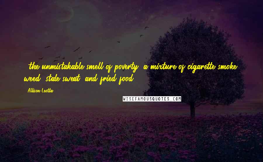 Allison Leotta Quotes: ...the unmistakable smell of poverty, a mixture of cigarette smoke, weed, stale sweat, and fried food.