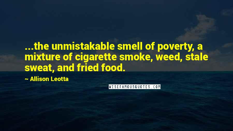 Allison Leotta Quotes: ...the unmistakable smell of poverty, a mixture of cigarette smoke, weed, stale sweat, and fried food.