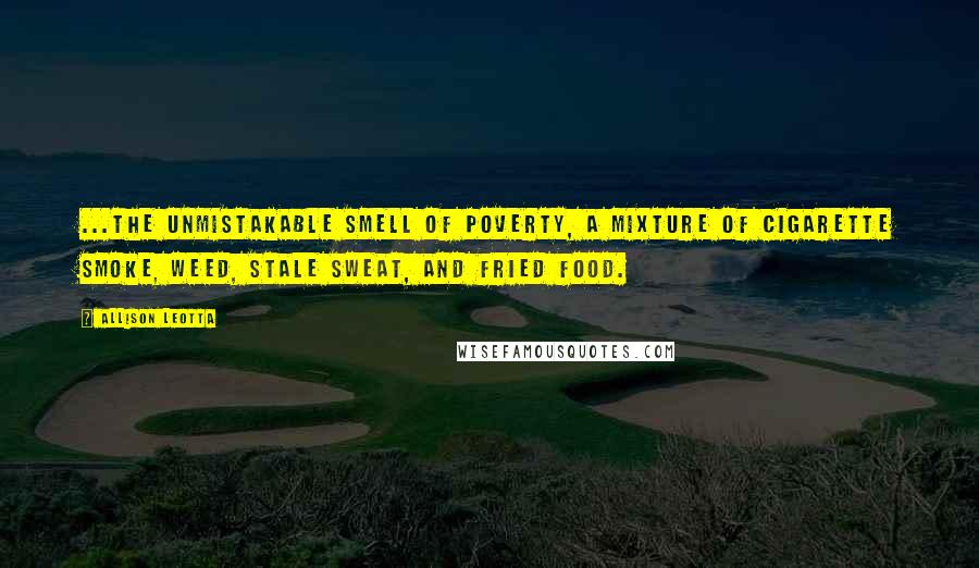 Allison Leotta Quotes: ...the unmistakable smell of poverty, a mixture of cigarette smoke, weed, stale sweat, and fried food.